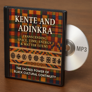 Kente and Adinkra: Transcending Space, Time, Energy & Matter (STEM) The Sacred Power of Black Cultural Continuity (MP3 Audio Download)